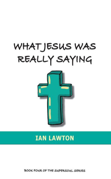 What Jesus Was Really Saying: how we turned his teachings upside down