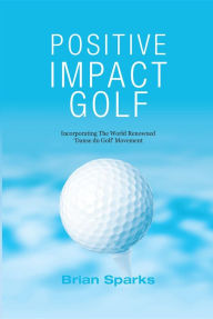 Title: Positive Impact Golf: Helping Golfers to Liberate Their Potential, Author: Brian Sparks
