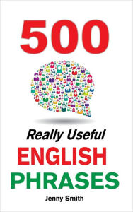 Title: 500 Really Useful English Phrases: Intermediate to Fluency, Author: Jenny Smith