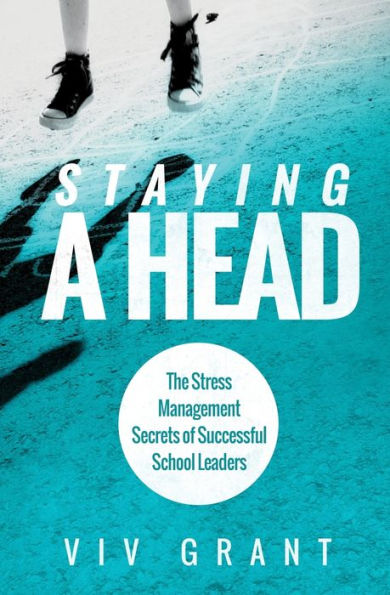 Staying A Head: The Stress Management Secrets of Successful School Leaders