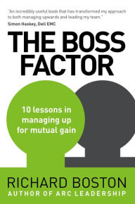 Title: The Boss Factor: 10 lessons in managing up for mutual gain, Author: Richard Boston