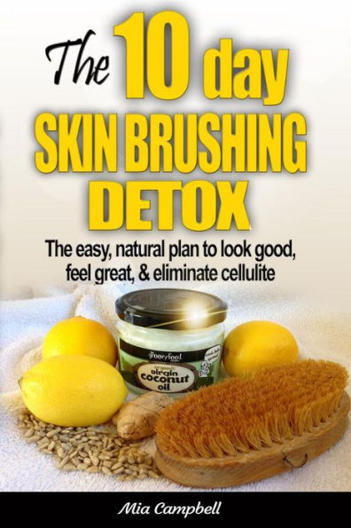 The 10-Day Skin Brushing Detox: Easy, Natural Plan to Look Great, Feel Amazing, & Eliminate Cellulite