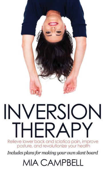 Inversion Therapy: Relieve lower back and sciatica pain, improve posture, revolutionize your health