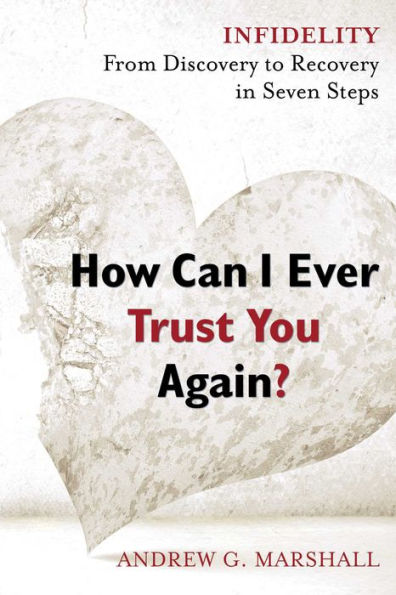 How Can I Ever Trust You Again?: Infidelity: From Discovery to Recovery Seven Steps