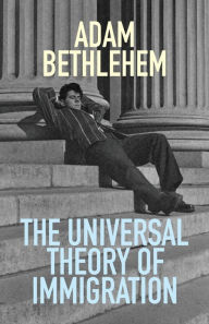 Title: The Universal Theory of Immigration, Author: Adam Bethlehem