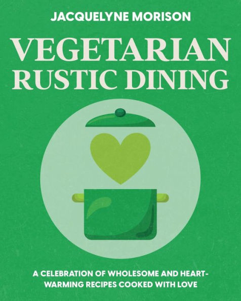 Vegetarian Rustic Dining: A celebration of wholesome and heart-warming recipes cooked with love