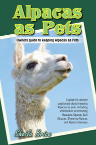 Title: Alpacas as Pets: Owners guide to keeping Alpacas as Pets, Author: Sheila Brice