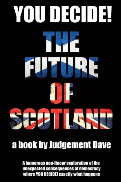 You Decide! The Future of Scotland: A humorous non-linear exploration of the unexpected consequences of democracy where YOU DECIDE! exactly what happens