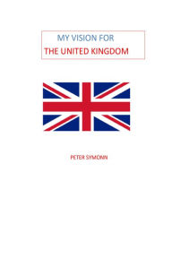 Title: My Vision for the United Kingdom, Author: Peter Symonn