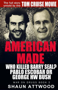 Title: American Made: Who Killed Barry Seal? Pablo Escobar or George HW Bush, Author: Shaun Attwood