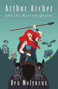 Title: Arthur Archer and the Warrior Queen, Author: Ben Molyneux