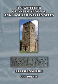 Title: A Gazetteer of Anglo-Saxon and Anglo-Scandinavian Sites Lincolnshire, Author: Guy Points