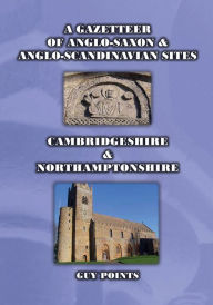 Title: A Gazetteer of Anglo-Saxon & Anglo-Scandinavian Sites: Cambridgeshire & Northamptonshire, Author: Guy Points