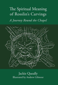 Title: The Spiritual Meaning of Rosslyn's Carvings: A Journey Round the Chapel, Author: Jackie Queally