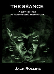 Title: The Seance: A Gothic Tale of Horror and Misfortune, Author: Jack Rollins