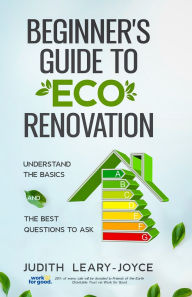 Title: Beginners Guide to Eco Renovation: Understand the Basics and the Best Questions to Ask, Author: Judith Leary-Joyce