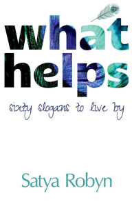 Title: What Helps: Sixty Slogans to Live By, Author: Satya Robyn