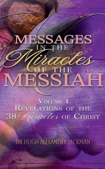 Messages in the Miracles of the Messiah: A complete study of the 38 Miracles of Christ.