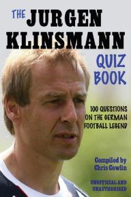 Title: The Jürgen Klinsmann Quiz Book: 100 Questions on the German Football Legend, Author: Chris Cowlin
