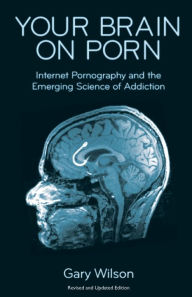 Title: Your Brain on Porn: Internet Pornography and the Emerging Science of Addiction, Author: Gary Wilson