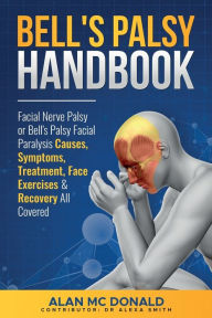 Title: Bell's Palsy Handbook: Facial Nerve Palsy or Bell's Palsy facial paralysis causes, symptoms, treatment, face exercises & recovery all covered, Author: Alan Mc Donald