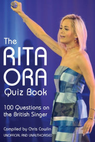 Title: The Rita Ora Quiz Book: 100 Questions on the British Singer, Author: Chris Cowlin