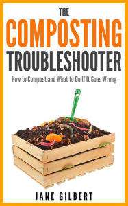 Title: The Composting Troubleshooter: How to Compost and What to Do If It Goes Wrong, Author: Jane Gilbert