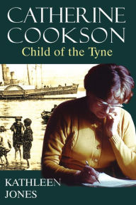 Title: Catherine Cookson: Child of the Tyne, Author: Kathleen Jones