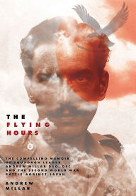 Title: The Flying Hours: The Compelling Memoir of Squadron Leader Andrew Millar DSO, DFC, and the Second World War Battle Against Japan, Author: Andrew Millar