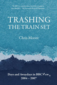 Title: Trashing the Train Set: Days and Awaydays in BBC News, 2004 - 2007, Author: Chris Moore