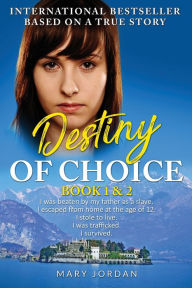 Title: Destiny of Choice: I was beaten by my father as a slave. I escaped from home at the age of 12. I stole to live. I was trafficked. I survived., Author: Mary Jordan