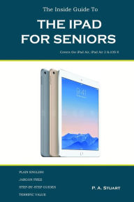 Title: The Inside Guide to the iPad for Seniors: Covers up to the Air 2 and iOS 8, Author: P a Stuart