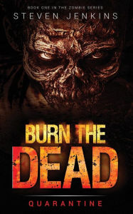 Title: Burn The Dead: Quarantine (Book One In The Zombie Saga), Author: Steven Jenkins