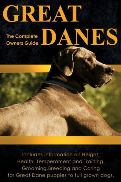 Great Danes: The Complete Owners Guide. Includes Information on Height, Health, Temperament and Training, Grooming, Breeding and Caring for Great Dane puppies to full grown dogs.