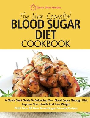 The New Essential Blood Sugar Diet Cookbook: A Quick Start Guide To Balancing Your Blood Sugar Through Diet. Improve Your Health And Lose Weight PLUS Over 80 New Blood Sugar Friendly Recipes