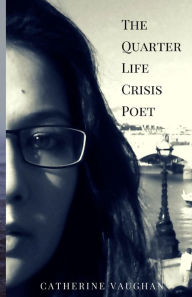 Title: The Quarter Life Crisis Poet: A Collection of Poems on Pain, Heartbreak and Defiance by a Twenty-Something, Author: Catherine Vaughan