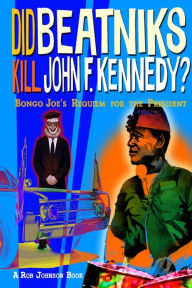 Title: Did Beatniks Kill John F. Kennedy?: Bongo Joe's Requiem for the President, Author: Rob Johnson