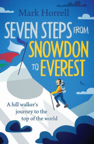 Title: Seven Steps from Snowdon to Everest: A hill walker's journey to the top of the world, Author: Mark Horrell