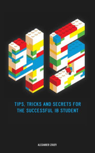 Title: 45 Tips, Tricks, and Secrets for the Successful International Baccalaureate [IB] Student, Author: Alexander Zouev