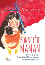 Title: Bonne Fï¿½te Maman !: Bonheurs et dï¿½fis de la maternitï¿½, les mamans se livrent sans filtre, Author: Justine Lamboley
