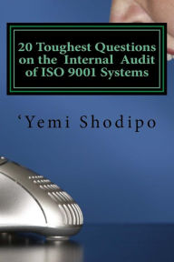 Title: 20 Toughest Questions on the Internal Audit of ISO 9001 Systems: ...and their very practical answers, Author: 'Yemi Shodipo