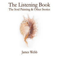 Title: The Listening Book: The Soul Painting & Other Stories, Author: James Webb