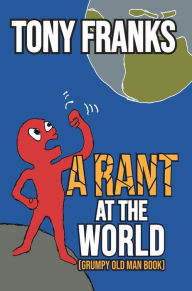 Title: A Rant at the World: Grumpy Old Man Book, Author: Tony Franks