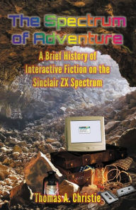 Read download books online free The Spectrum of Adventure: A Brief History of Interactive Fiction on the Sinclair ZX Spectrum by Thomas A. Christie