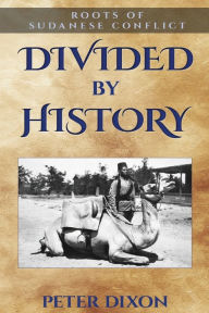 Title: Divided by History: Roots of Sudanese Conflict, Author: Peter Dixon