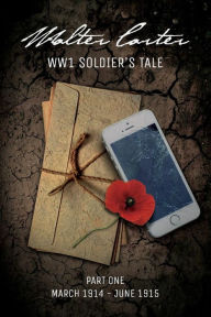 Title: WW1 Soldier's Tale: Part 1: Part 1: March 1914 - June 1915, Author: Living History