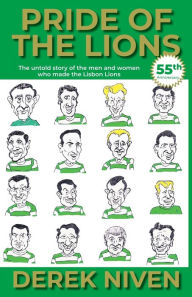 Title: Pride of the Lions: The untold story of the men and women who made the Lisbon Lions, Author: Derek Niven
