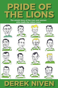 Title: Pride of the Lions: The untold story of the men and women who made the Lisbon Lions, Author: Derek Niven