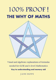 Title: 100% Proof! the Why of Maths: Visual and Algebraic Explanations of Formulas Needed for GCSE and a Level Mathematics( Black and White ), Author: Jane Hope