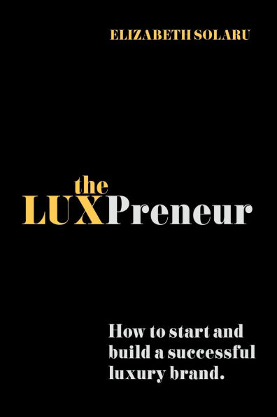 The LUXPreneur: How to start and build a successful luxury brand.